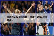 欧洲杯2024主题曲（欧洲杯2021年主题曲）