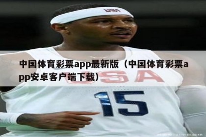 中国体育彩票app最新版（中国体育彩票app安卓客户端下载）